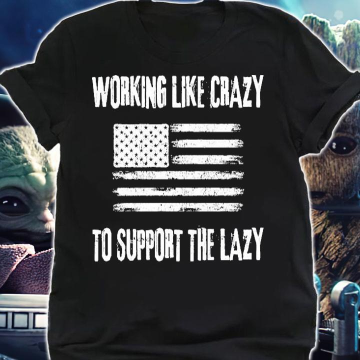 Working Like Crazy To Support The Lazy Funny USA Flag T-Shirt t-shirt shirt