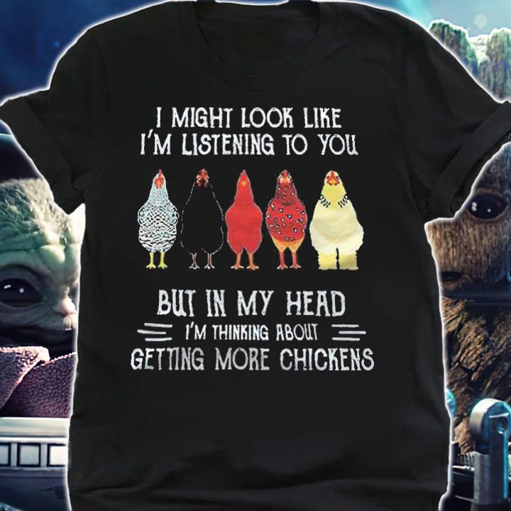 I might look like I'm listening to you but in my head I'm thinking about getting more chickens T-shirt t-shirt shirt