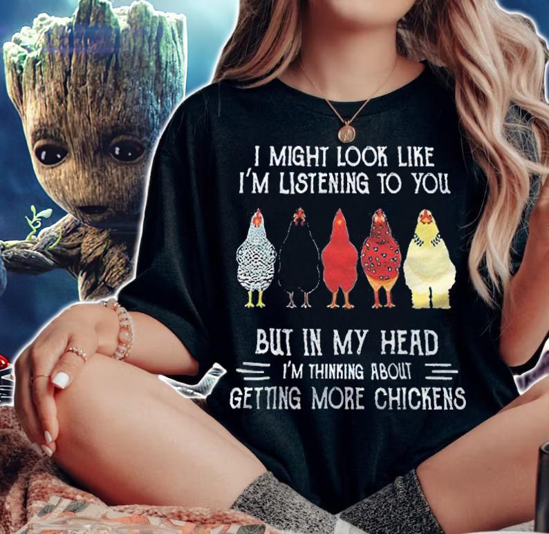 I might look like I'm listening to you but in my head I'm thinking about getting more chickens T-shirt t-shirt woman shirt