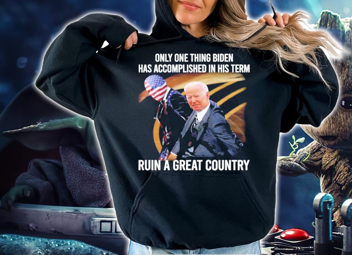 Only One Thing Biden Has Accomplished In His Term Ruin A Great Country Shirt t-shirt hoodie