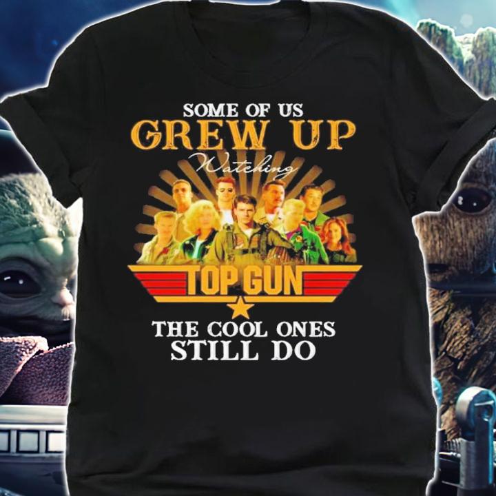 Some Of Us Grew Up Watching Top Gun The Cool Ones Still Do Shirt t-shirt shirt