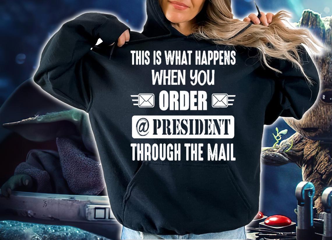 This Is What Happens When You Order A President Through The Mail T-Shirt t-shirt hoodie