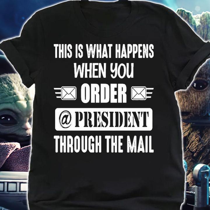 This Is What Happens When You Order A President Through The Mail T-Shirt t-shirt shirt
