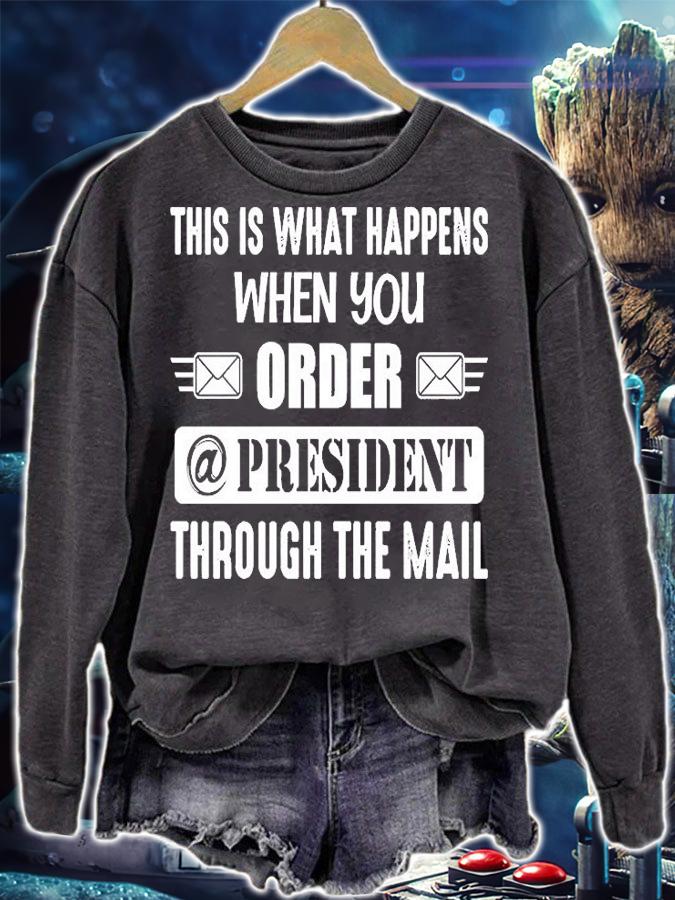 This Is What Happens When You Order A President Through The Mail T-Shirt t-shirt sweatshirt