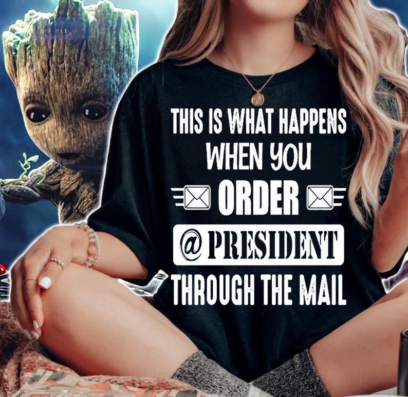 This Is What Happens When You Order A President Through The Mail T-Shirt t-shirt woman shirt