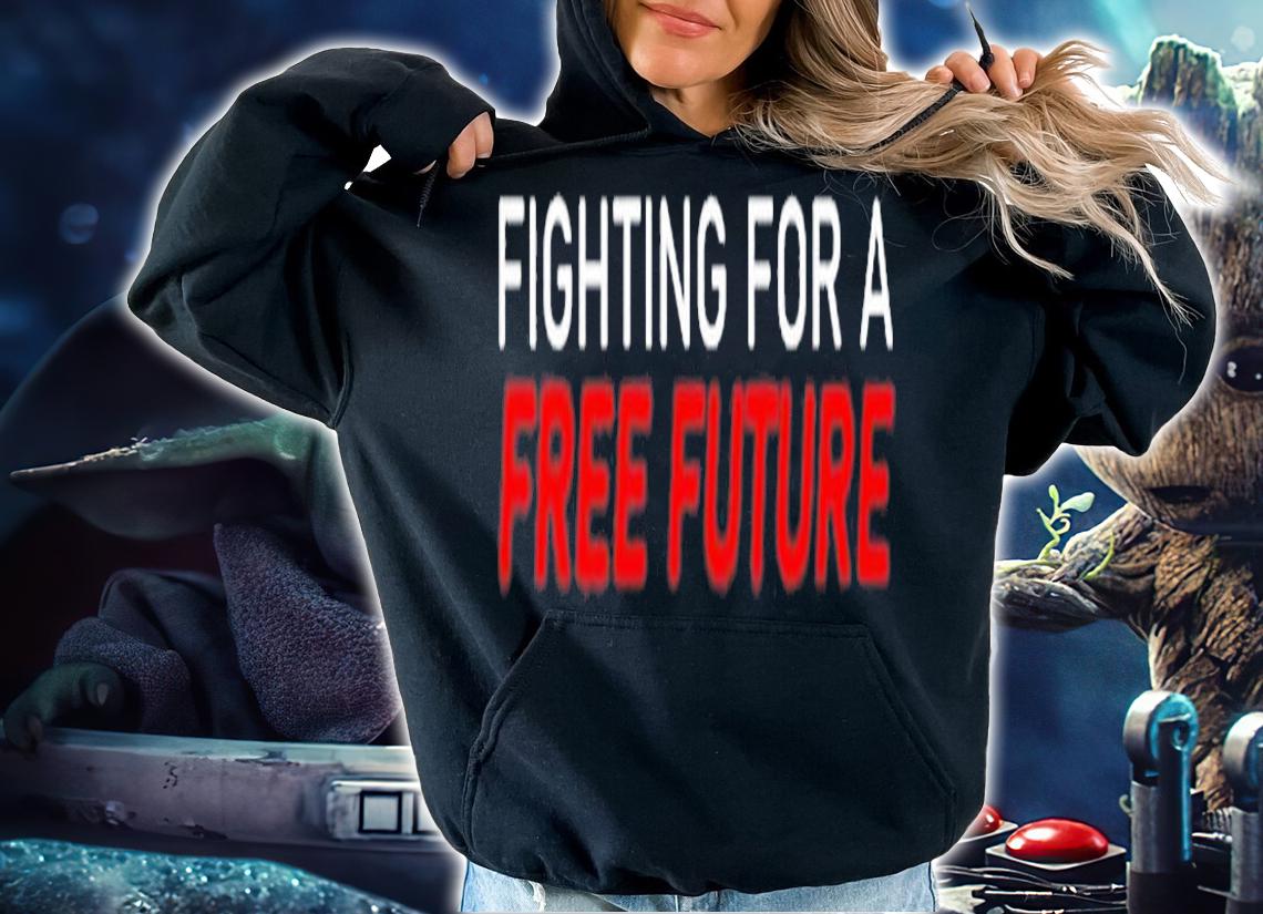 Fighting For A Free Future T-Shirt t-shirt hoodie
