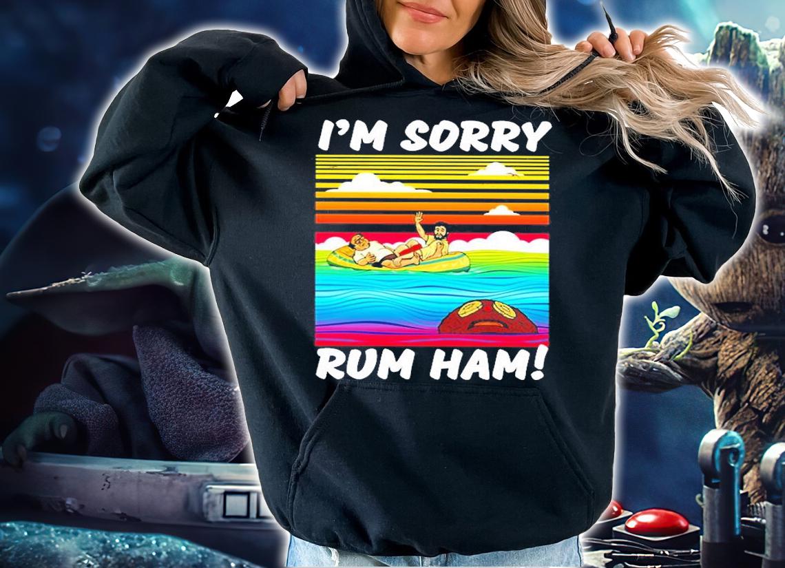 Rum Ham I'm Sorry T-Shirt t-shirt hoodie