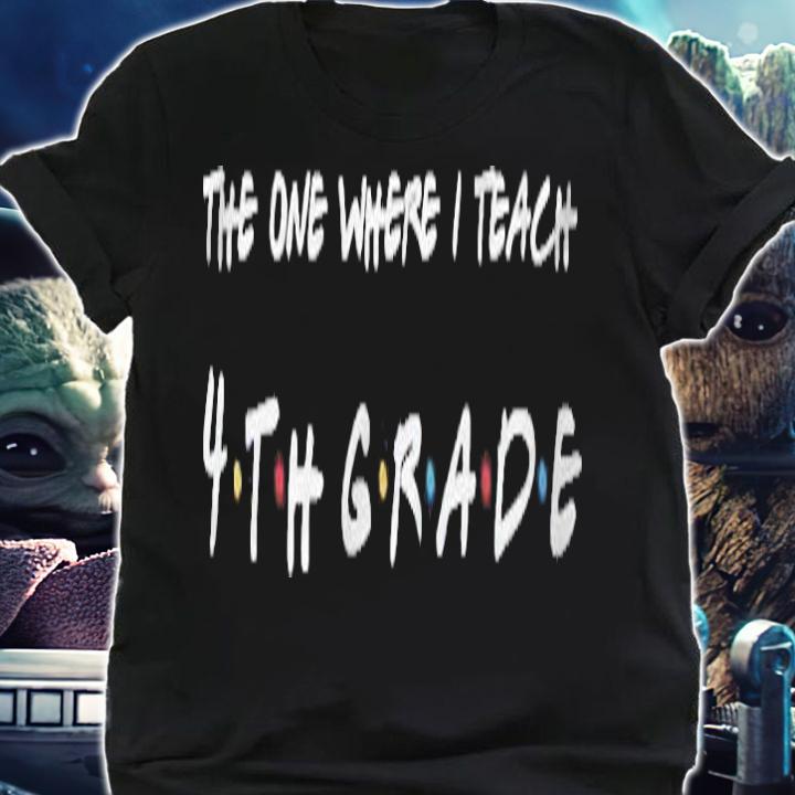 The One Where I Teach 4Th Grade Teacher T-shirt t-shirt