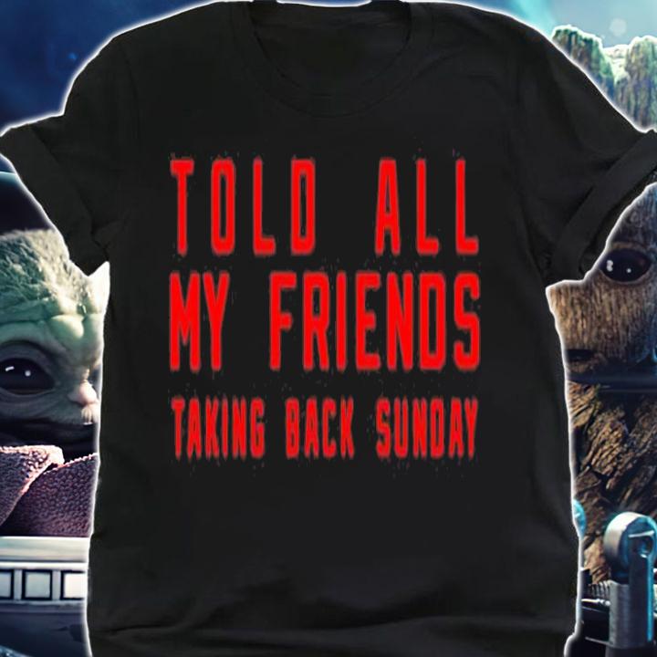 Told All My Friends Taking Back Sunday T-Shirt t-shirt