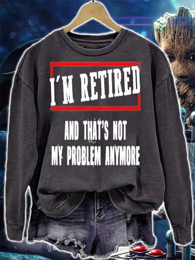 Im Retired And Thats Not My Problem Anymore T-Shirt t-shirt sweatshirt