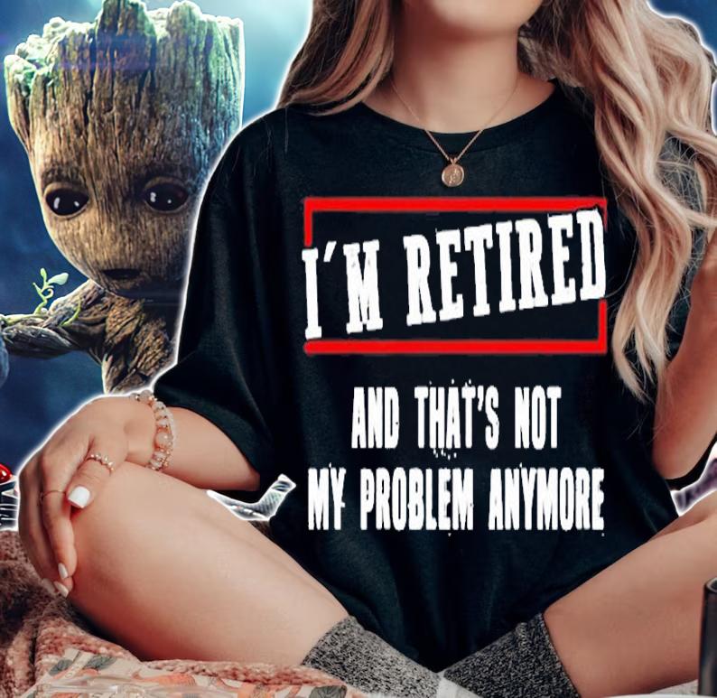 Im Retired And Thats Not My Problem Anymore T-Shirt t-shirt woman shirt