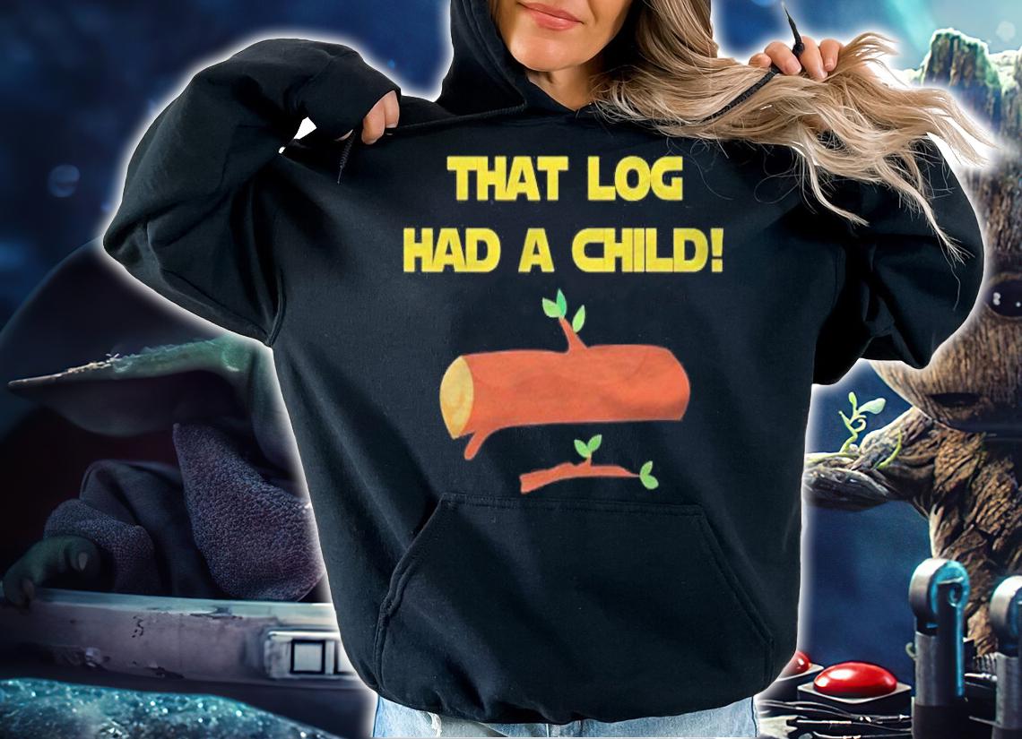 That Log Had A Child! Shirt t-shirt