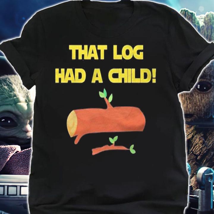 That Log Had A Child! Shirt t-shirt