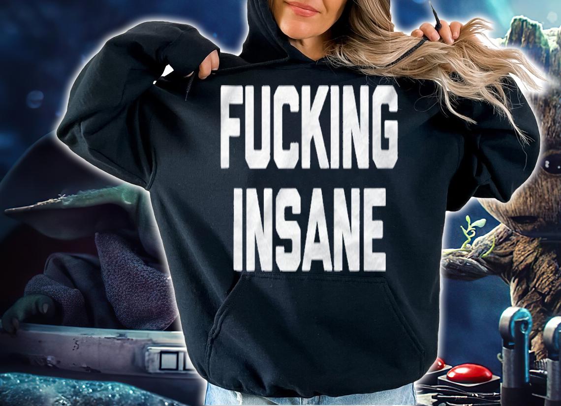 Fucking Insane Funny Saying Sarcastic Novelty Humor Shirt hoodie