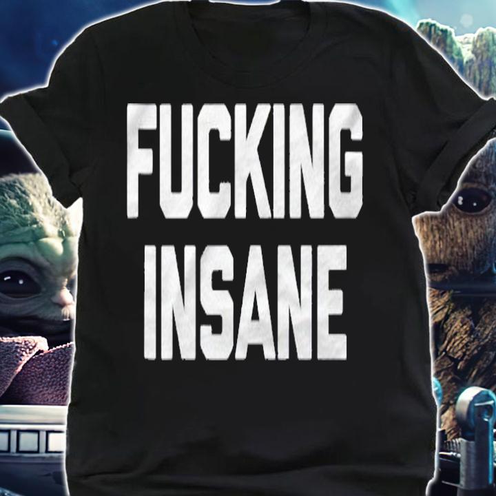 Fucking Insane Funny Saying Sarcastic Novelty Humor Shirt shirt