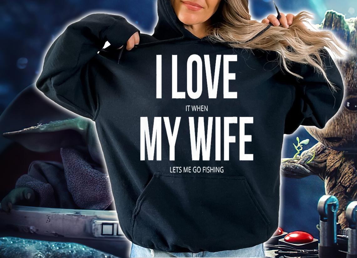 Funny I Love It When My Wife Lets Me Go Fishing T-Shirt