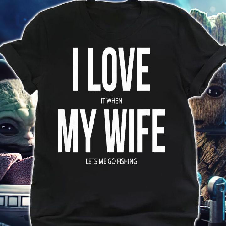Funny I Love It When My Wife Lets Me Go Fishing T-Shirt