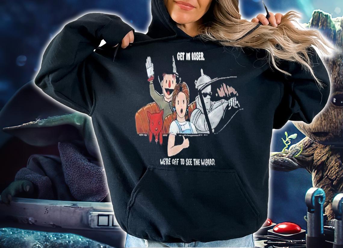 Get To Loser Off To See The Wizard Shirt hoodie