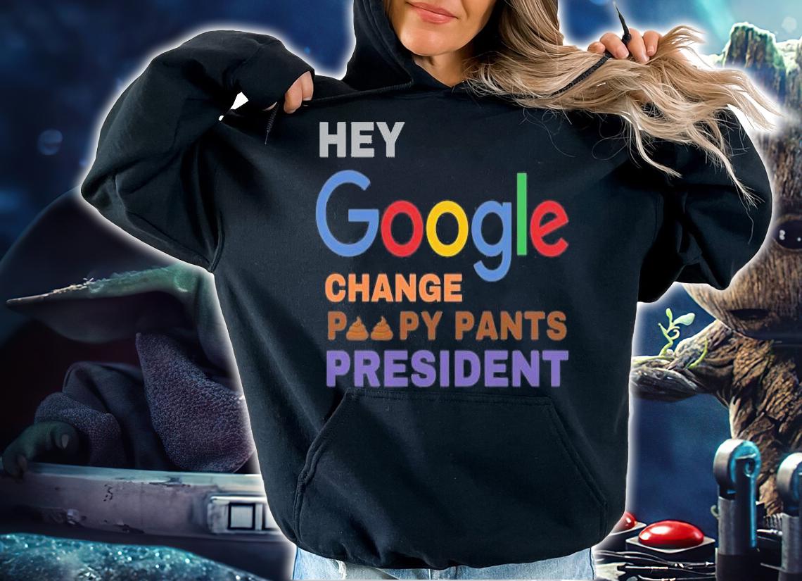 Hey Google Change Poopy Pants President Shit T-Shirt hoodie