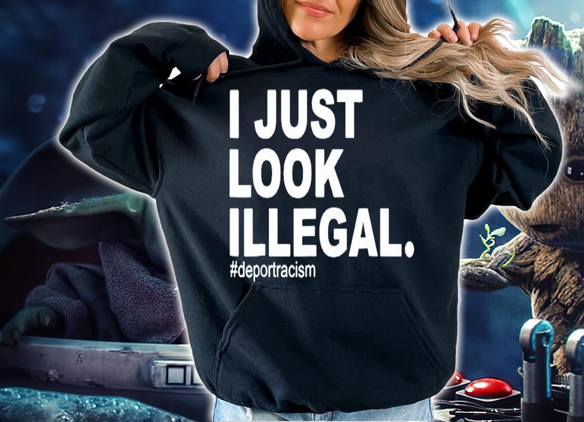 I Just Look Illegal Deportracism Deport Racism T-Shirt