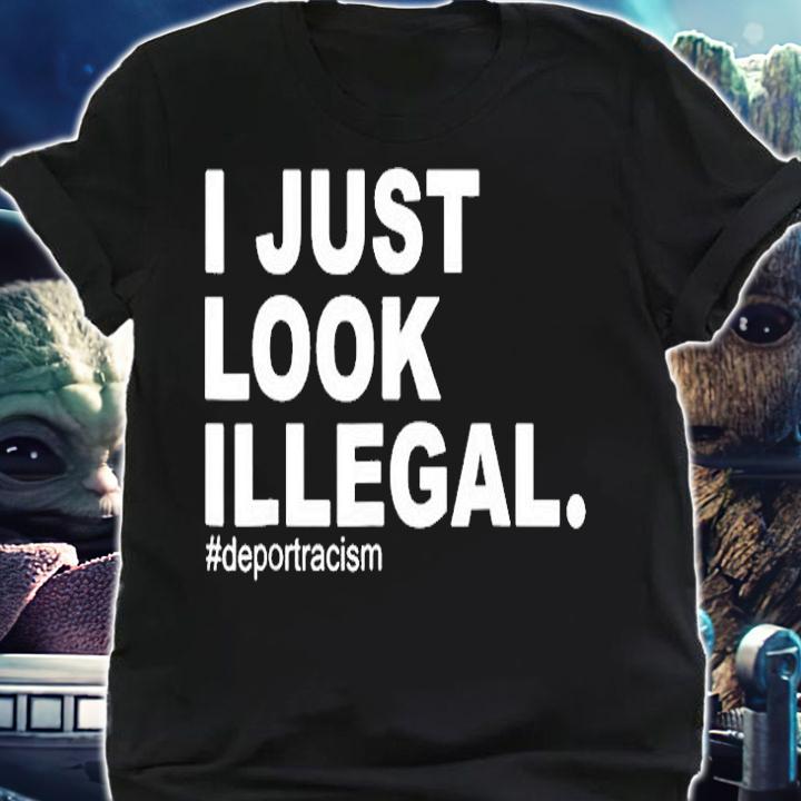 I Just Look Illegal Deportracism Deport Racism T-Shirt