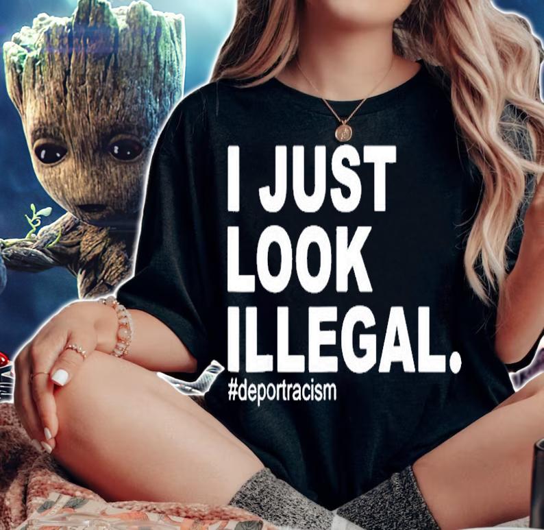 I Just Look Illegal Deportracism Deport Racism T-Shirt