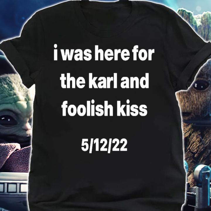 I Was Here For The Karl And Foolish Kiss T-Shirt shirt
