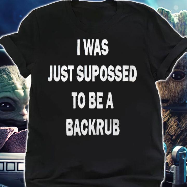 I was just supposed to be a backrub T-shirt