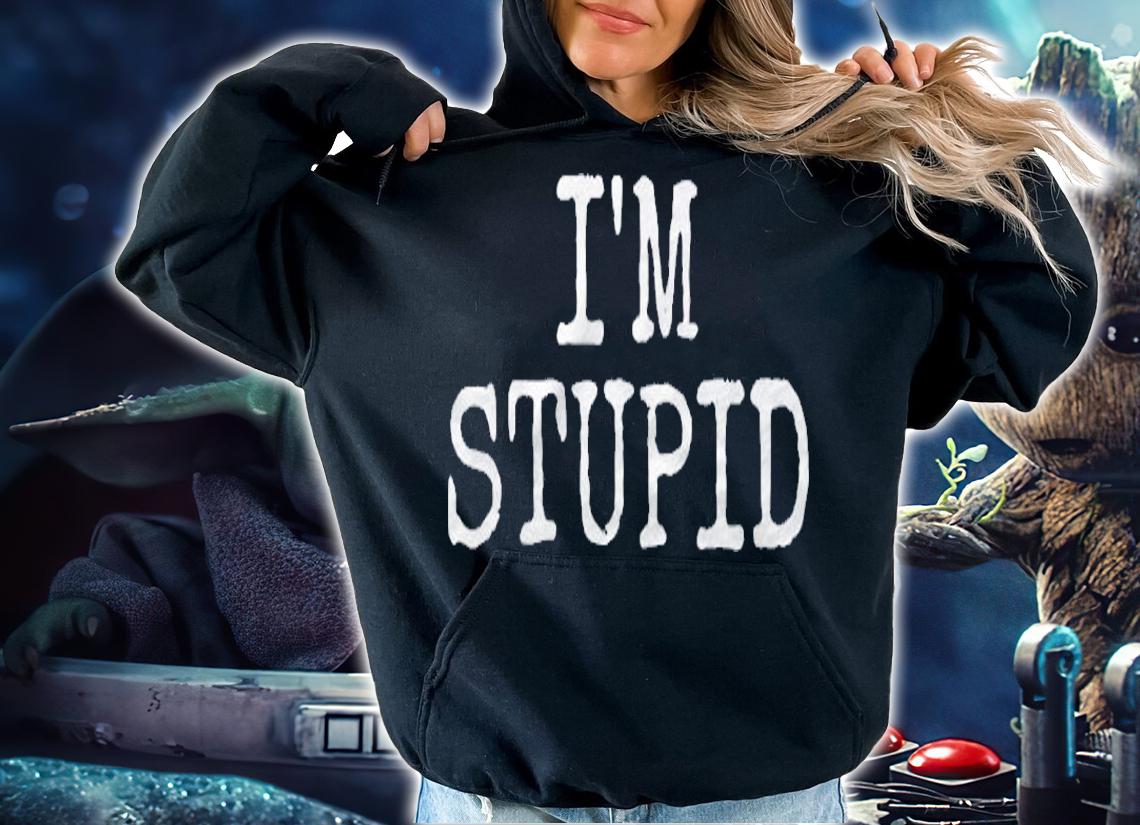 Im Stupid Funny Novelty Gift Mens Womens Kids shirt hoodie