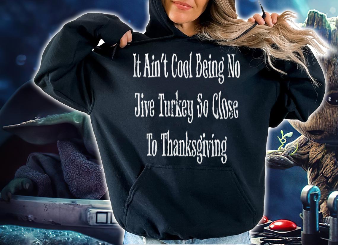 It Ain't Cool Being No Jive Turkey So Close To Thanksgiving Shirt hoodie