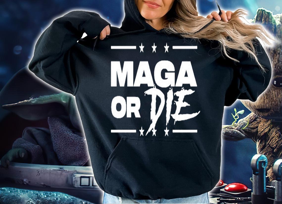 Maga Or Die T-Shirt hoodie