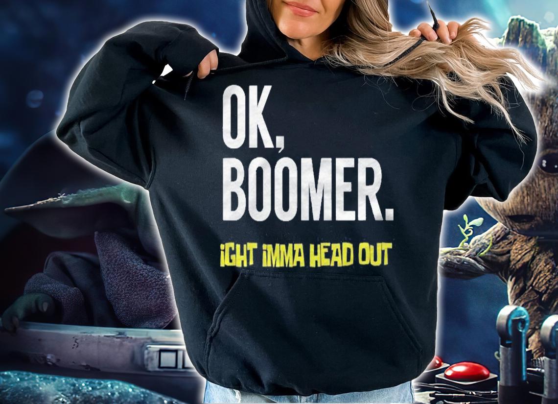 Okay Boomer Ok Boomer Ight Imma Head Out Millennial Meme Shirt hoodie