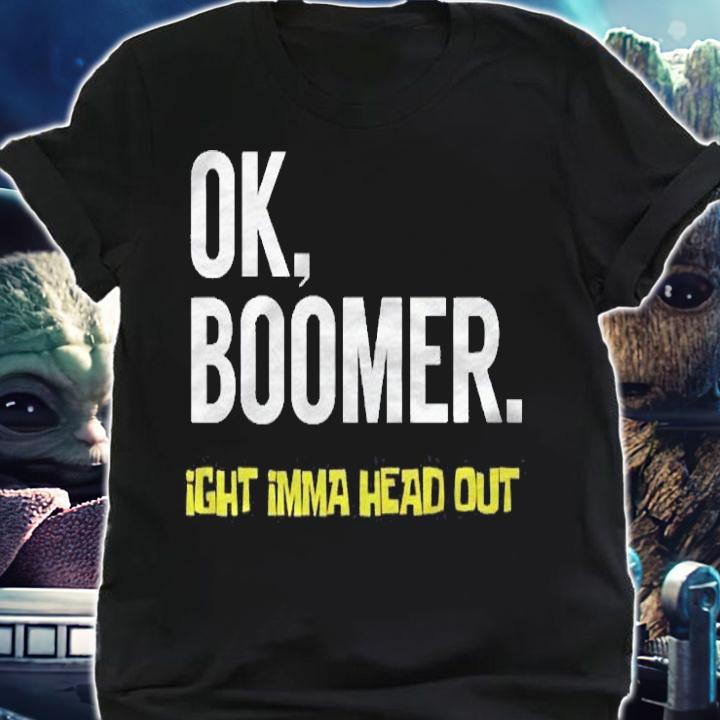 Okay Boomer Ok Boomer Ight Imma Head Out Millennial Meme Shirt shirt