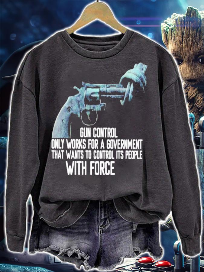Gun Control Only Works For A Government That Wants To Control Its People With Force Shirt sweatshirt