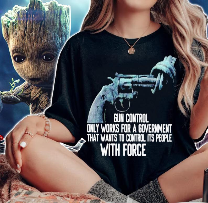 Gun Control Only Works For A Government That Wants To Control Its People With Force Shirt woman shirt