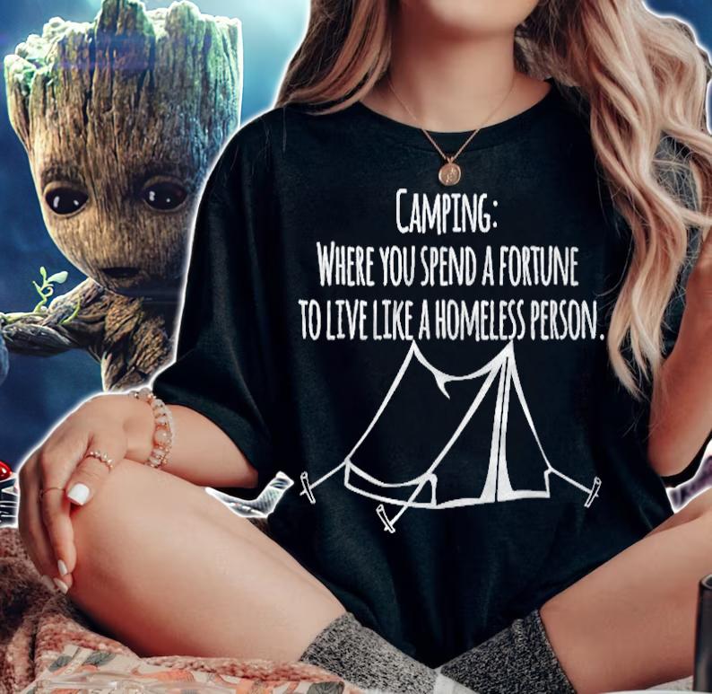 Camping Where You Spend A Fortune To Live Like A Homeless T-shirt woman shirt