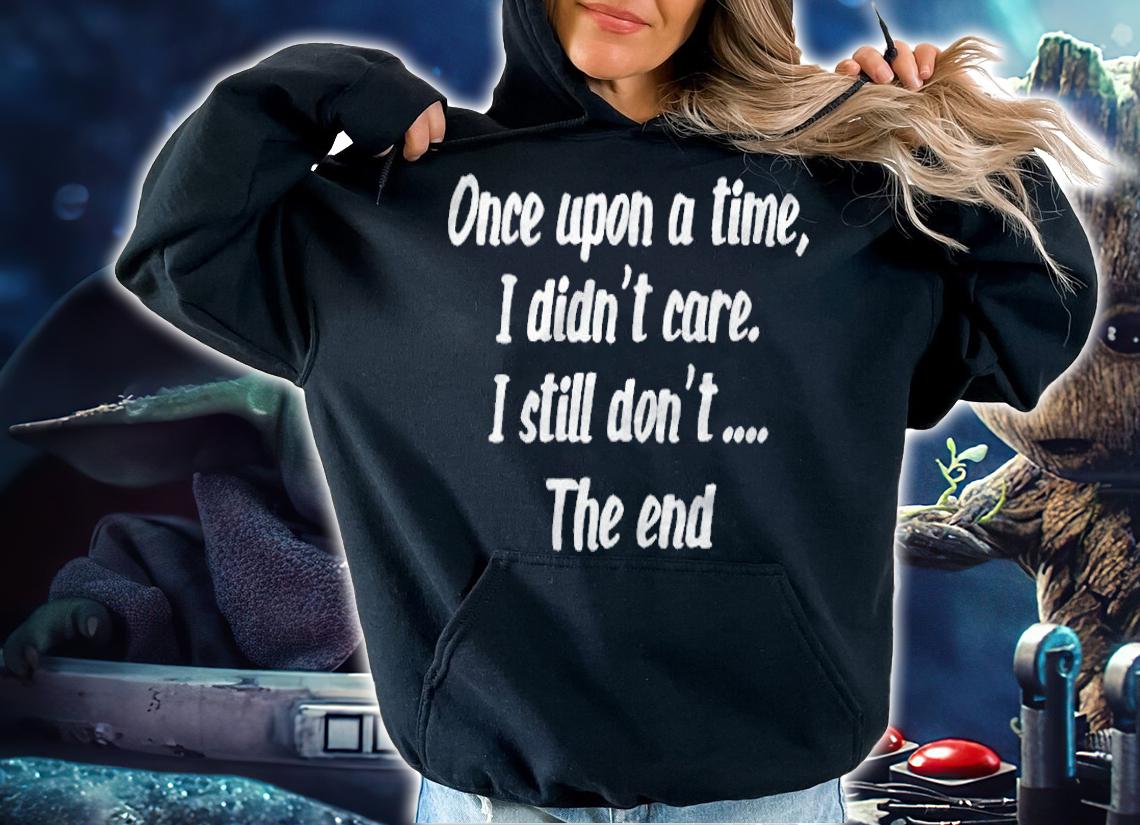 Once upon a time I didn't care I still don't the end T-shirt hoodie