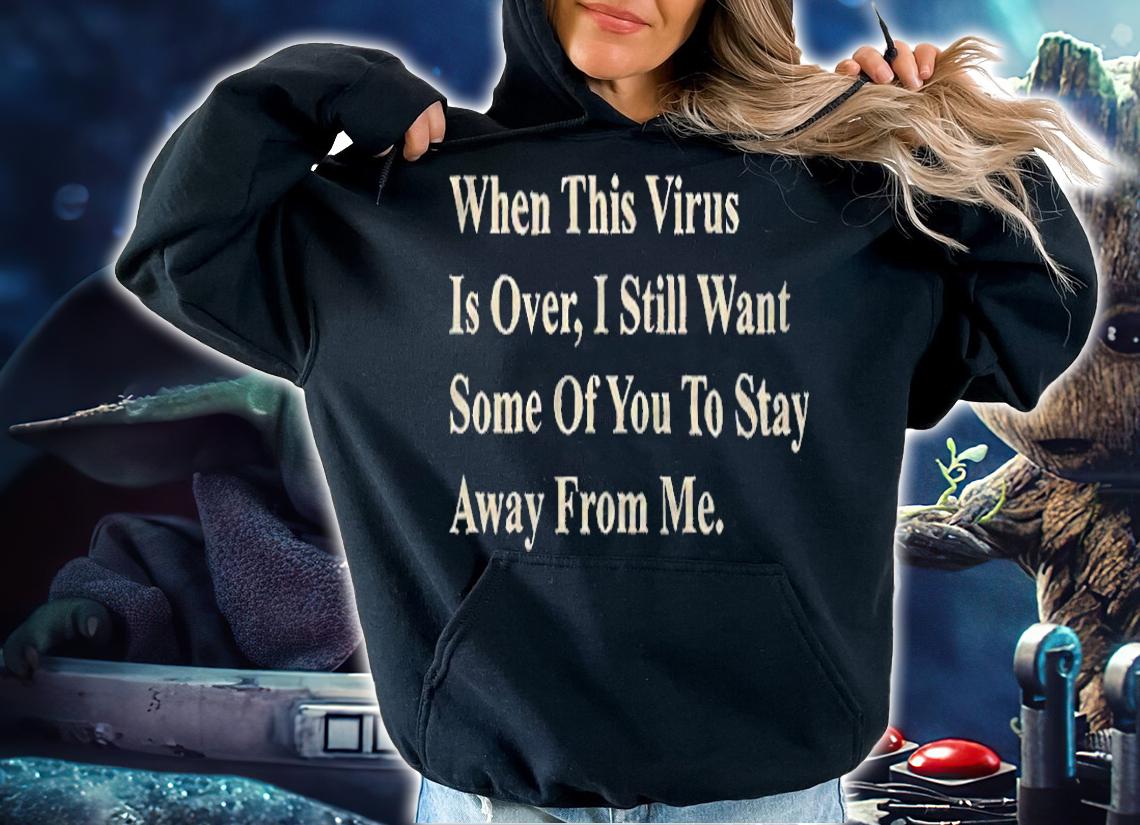 When this virus is over I still want some of you to stay away from me T-shirt