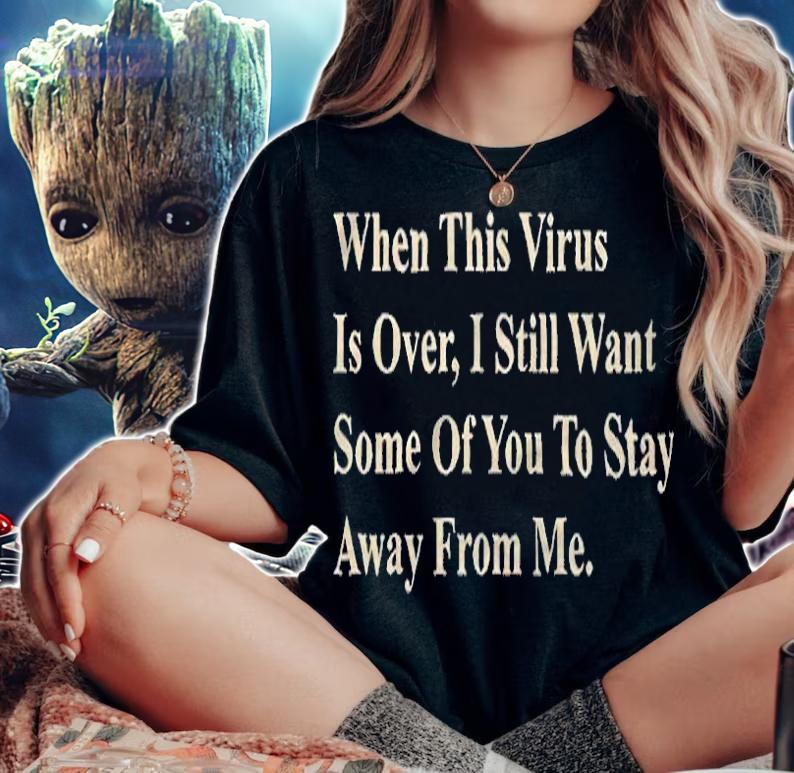 When this virus is over I still want some of you to stay away from me T-shirt