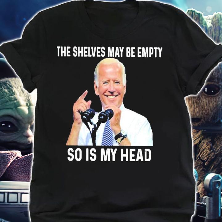 Joe Biden The Shelves May Be Empty So Is My Head Shirt shirt