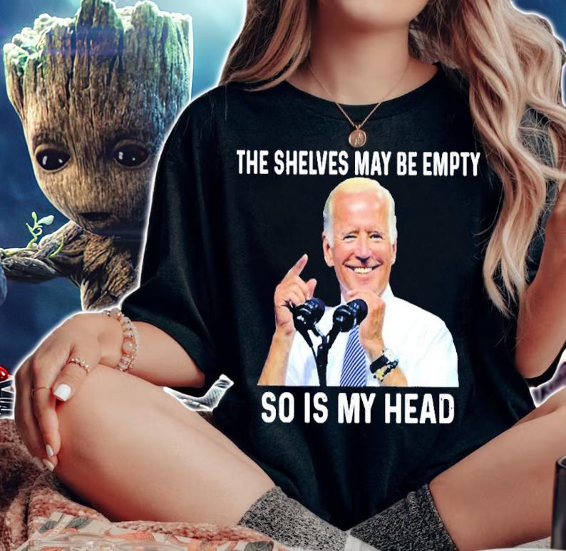 Joe Biden The Shelves May Be Empty So Is My Head Shirt woman shirt