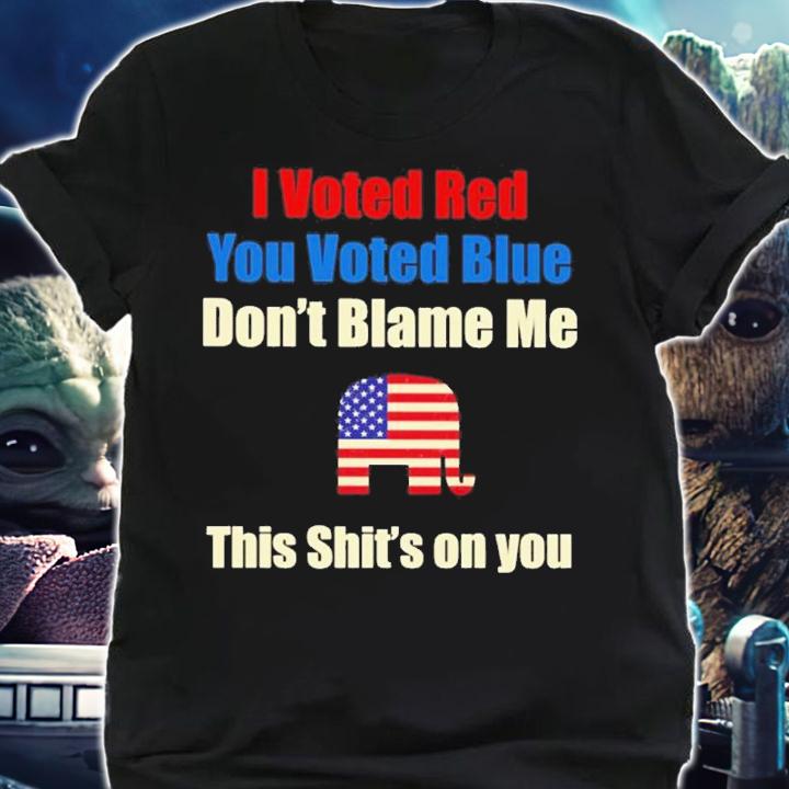 Official I Voted Red You Voted Blue Don't Blame Me This Shit's On You Shirt shirt
