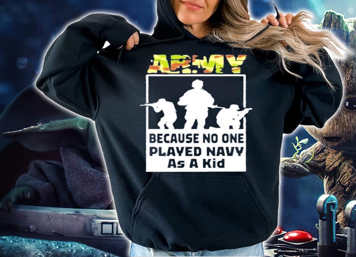 Quote Army Because No One Played Navy As A Kid Shirt