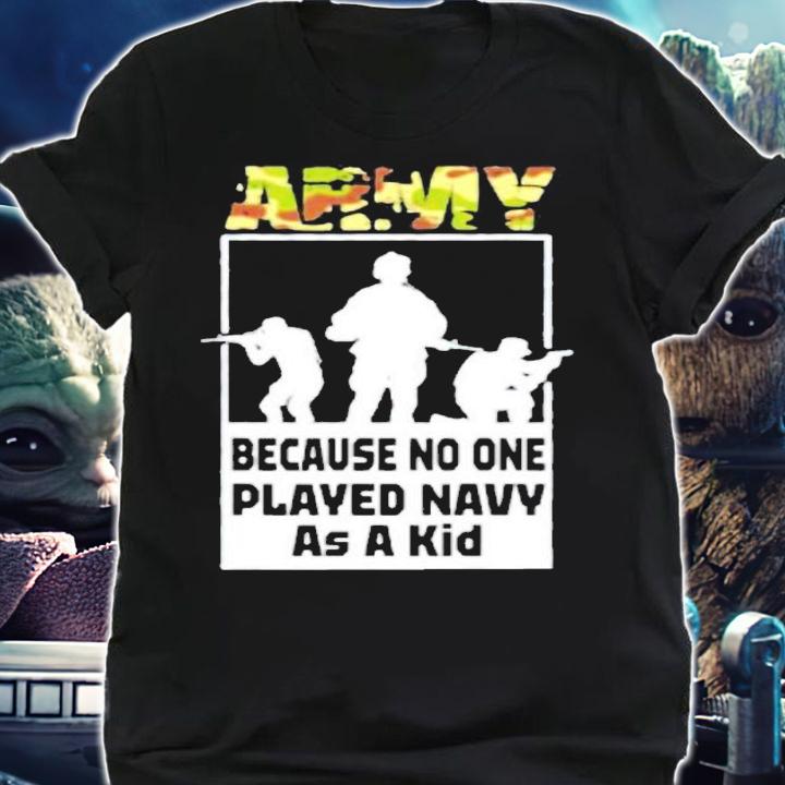 Quote Army Because No One Played Navy As A Kid Shirt