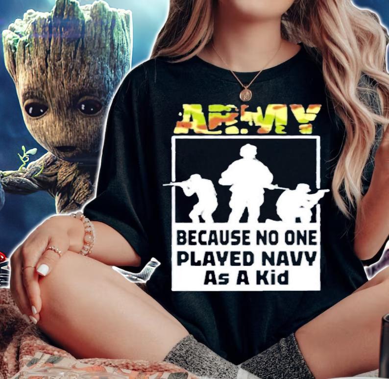Quote Army Because No One Played Navy As A Kid Shirt