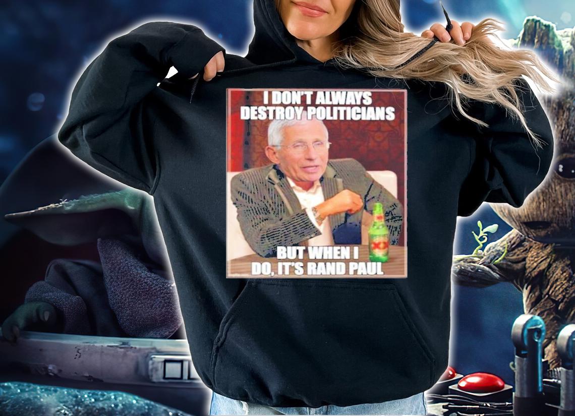 I Don't Always Destroy Politicians But When I Do It's Rand Paul Shirt hoodie