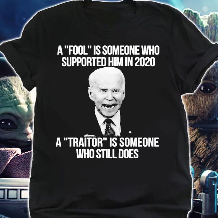 Joe Biden A Fool Is Someone Who Supported Him In 2020 A Traitor Is Someone Who Still Does Shirt shirt