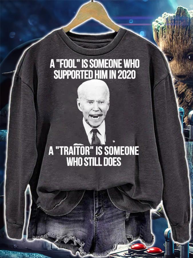 Joe Biden A Fool Is Someone Who Supported Him In 2020 A Traitor Is Someone Who Still Does Shirt sweatshirt