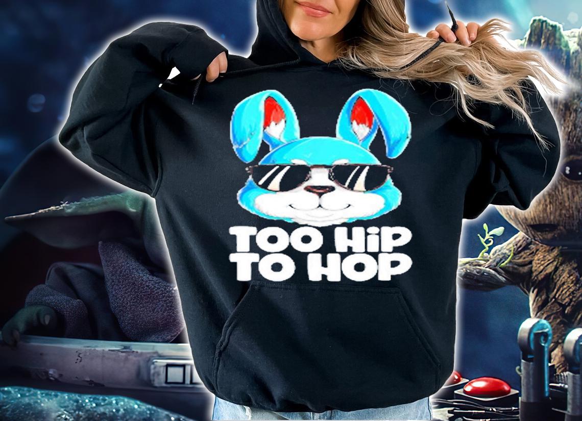 Too Hip To Hop Easter Bunny Rabbit T-Shirt hoodie