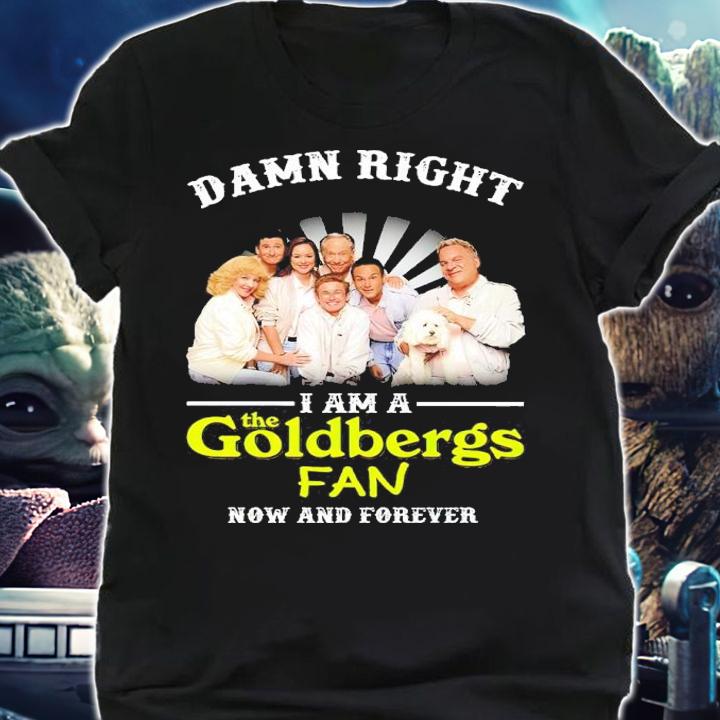 Damn Right I Am A The Goldbergs Fan Now And Forever Shirt shirt